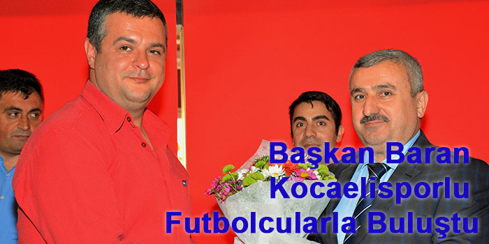 Başkan Baran Kocaelisporlu Futbolcularla Buluştu