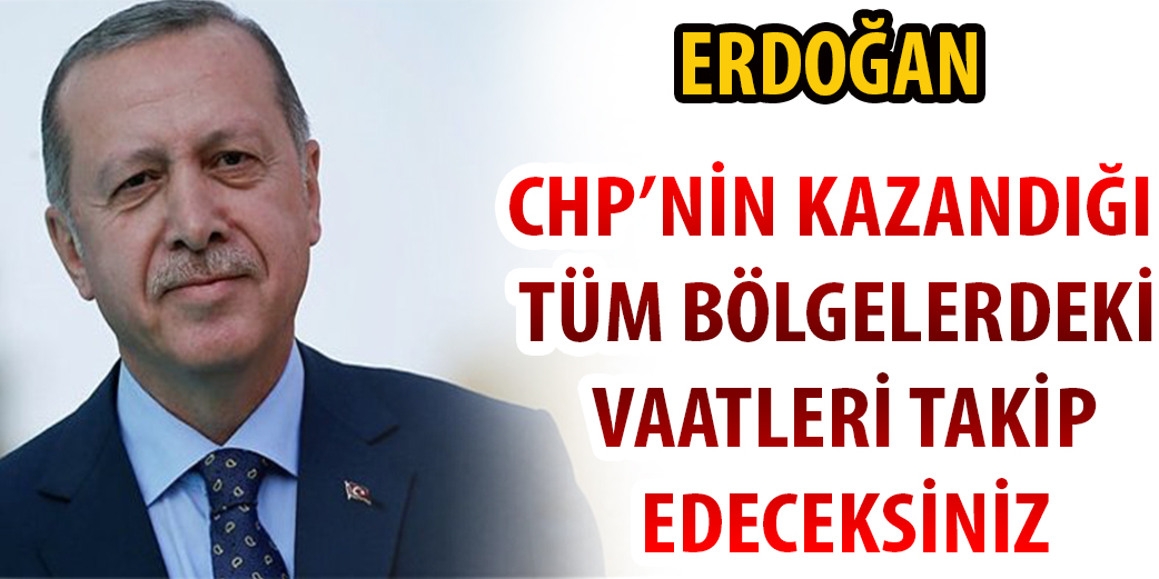 Erdoğan: Chp’nin Kazandığı Tüm Bölgelerdeki Vaatleri Takip Edeceksiniz