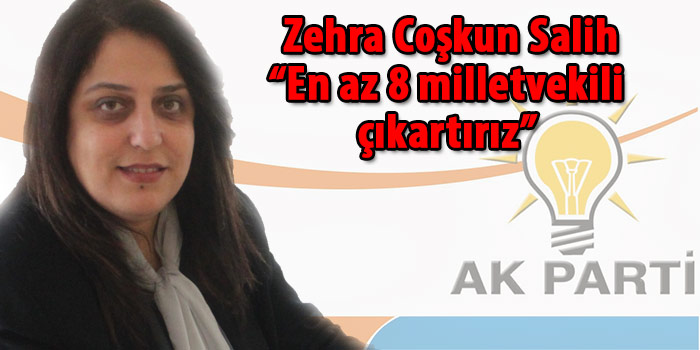 Zehra Coşkun Salih “En az 8 Milletvekili çıkartırız”