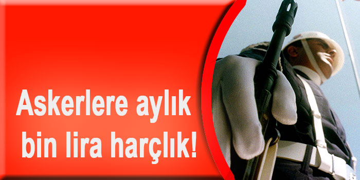 Askerlere aylık bin lira harçlık!