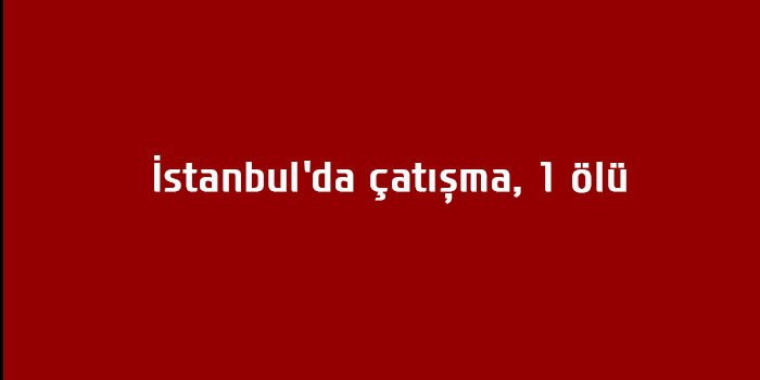 İstanbul'da çatışma, 1 ölü
