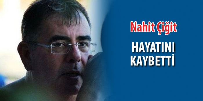 Nahit Çiğit hayatını kaybetti