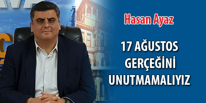 Ayaz:17 Ağustos gerçeğini unutmamalıyız!