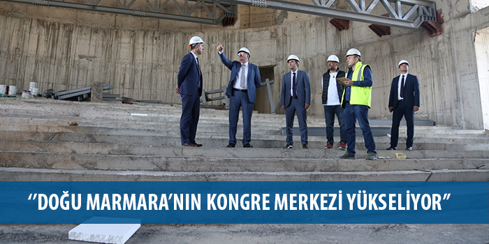 ‘’Doğu Marmara’nın kongre merkezi yükseliyor’’