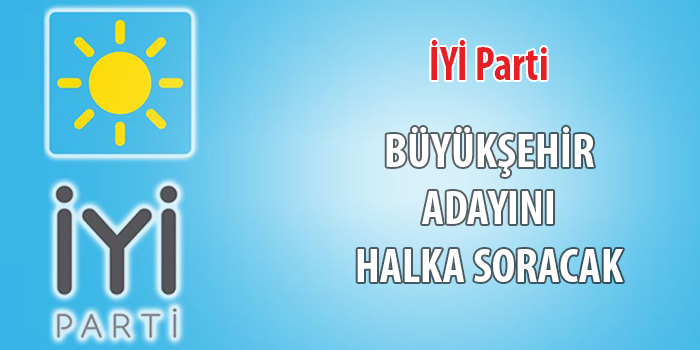 İYİ Parti Büyükşehir adayını halka soracak