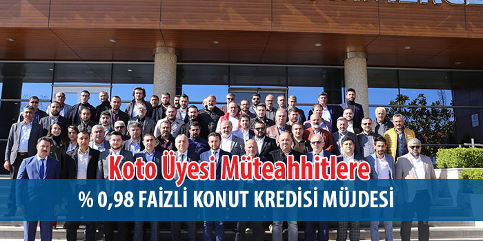 Koto Üyesi Müteahhitlere % 0,98 faizli konut kredisi müjdesi