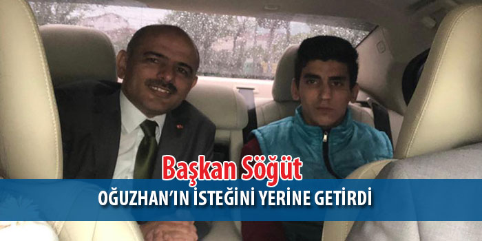 Başkan Söğüt, Oğuzhan’ın İsteğini Yerine Getirdi
