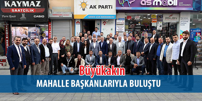  Büyükakın, AK Parti Körfez, Gebze ve Darıca mahalle başkanları ile bir araya geldi. 
