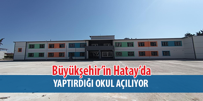 Büyükşehir’in Hatay’da  yaptırdığı okul açılıyor.