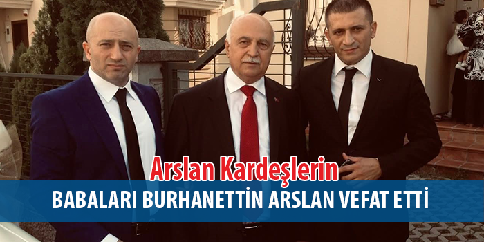 Aydın ve Yaşar Arslan'nın Babaları Burhanettin Arslan Vefat Etti