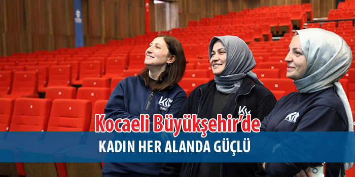 Kocaeli Büyükşehir’de kadınların gücü her alanda hissediliyor;