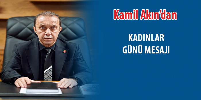 Kamil Akın: “Kadınlarımızın gücü, Türkiye’nin gücüdür”