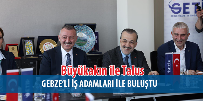 Büyükakın ile Talus, Gebze’de iş insanlarıyla buluştu 
