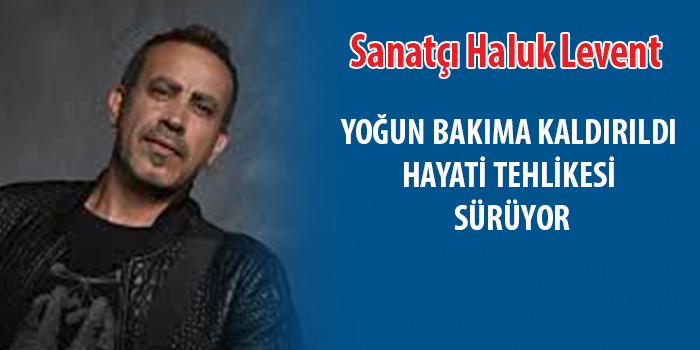 Ünlü Sanatçı Haluk Levent Yoğun Bakıma Kaldırıldı