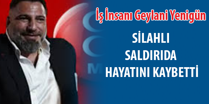 İş İnsanı Geylani Yenigün Silahlı Saldırıda Hayatını Kaybetti